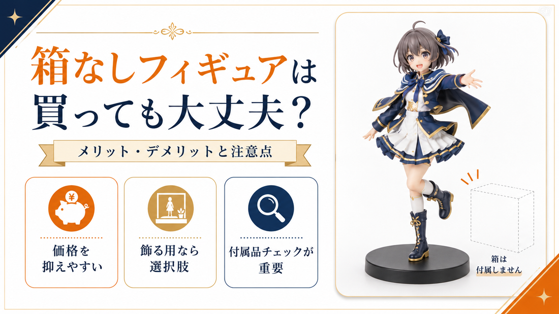 箱なしフィギュアは買っても大丈夫？メリット・デメリットと注意点