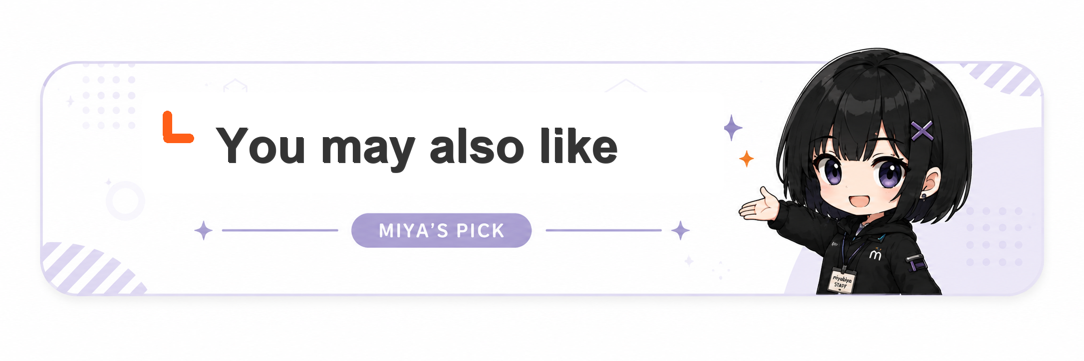 You may also like MIYA'S PICK